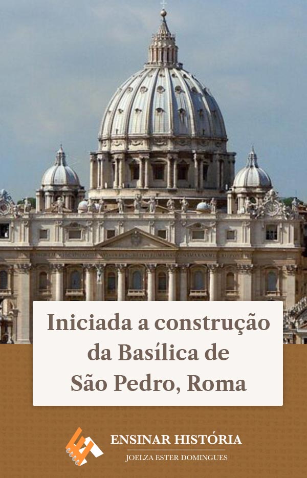 Iniciada a construção da Basílica de São Pedro, Roma